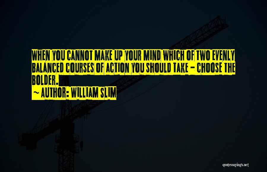 William Slim Quotes: When You Cannot Make Up Your Mind Which Of Two Evenly Balanced Courses Of Action You Should Take - Choose