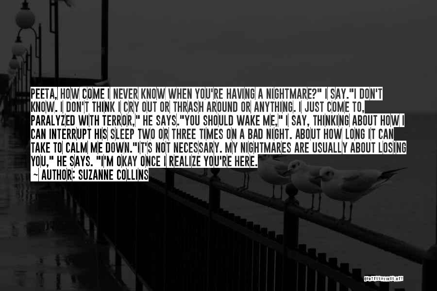 Suzanne Collins Quotes: Peeta, How Come I Never Know When You're Having A Nightmare? I Say.i Don't Know. I Don't Think I Cry