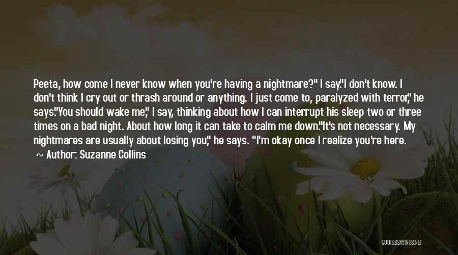 Suzanne Collins Quotes: Peeta, How Come I Never Know When You're Having A Nightmare? I Say.i Don't Know. I Don't Think I Cry