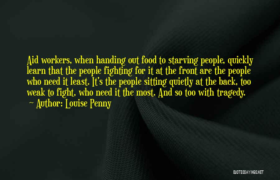 Louise Penny Quotes: Aid Workers, When Handing Out Food To Starving People, Quickly Learn That The People Fighting For It At The Front