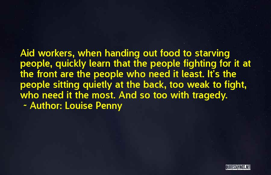 Louise Penny Quotes: Aid Workers, When Handing Out Food To Starving People, Quickly Learn That The People Fighting For It At The Front