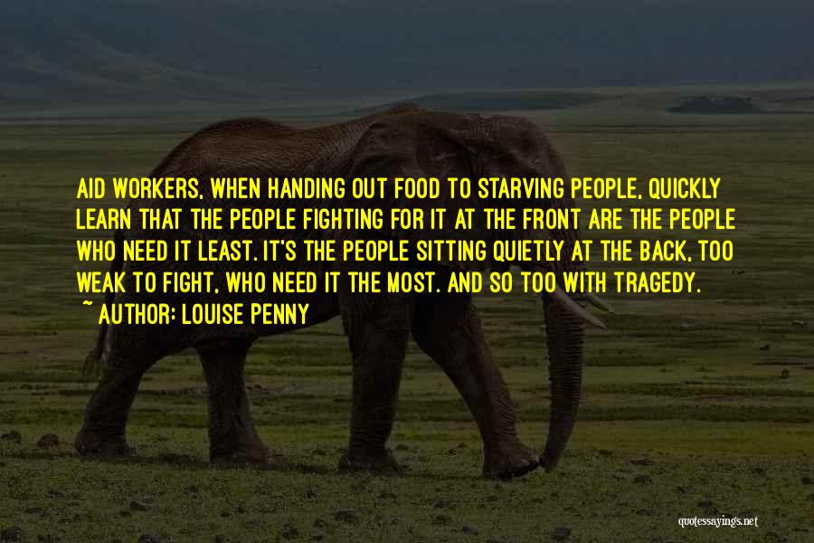 Louise Penny Quotes: Aid Workers, When Handing Out Food To Starving People, Quickly Learn That The People Fighting For It At The Front