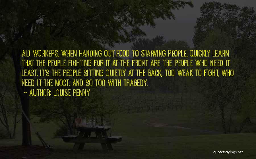 Louise Penny Quotes: Aid Workers, When Handing Out Food To Starving People, Quickly Learn That The People Fighting For It At The Front