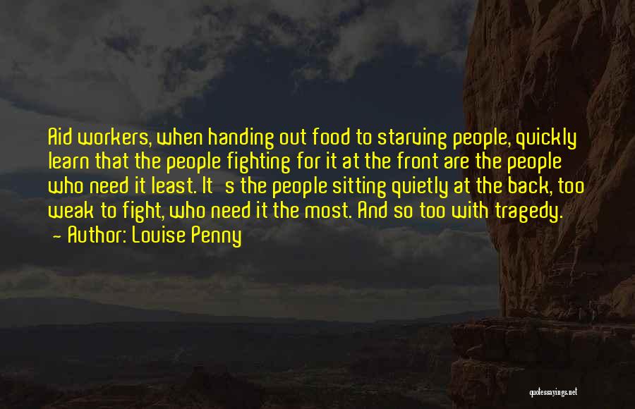 Louise Penny Quotes: Aid Workers, When Handing Out Food To Starving People, Quickly Learn That The People Fighting For It At The Front