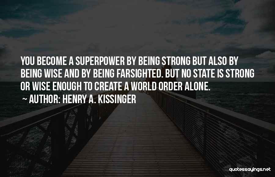 Henry A. Kissinger Quotes: You Become A Superpower By Being Strong But Also By Being Wise And By Being Farsighted. But No State Is