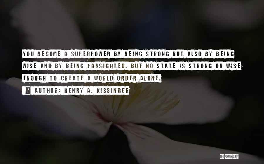 Henry A. Kissinger Quotes: You Become A Superpower By Being Strong But Also By Being Wise And By Being Farsighted. But No State Is