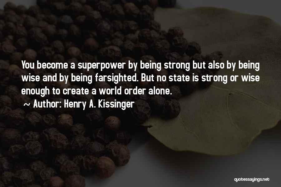 Henry A. Kissinger Quotes: You Become A Superpower By Being Strong But Also By Being Wise And By Being Farsighted. But No State Is