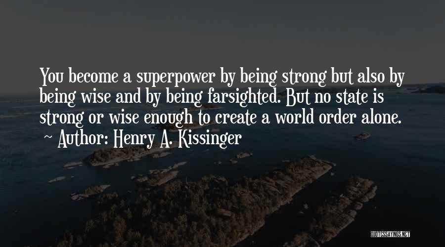 Henry A. Kissinger Quotes: You Become A Superpower By Being Strong But Also By Being Wise And By Being Farsighted. But No State Is