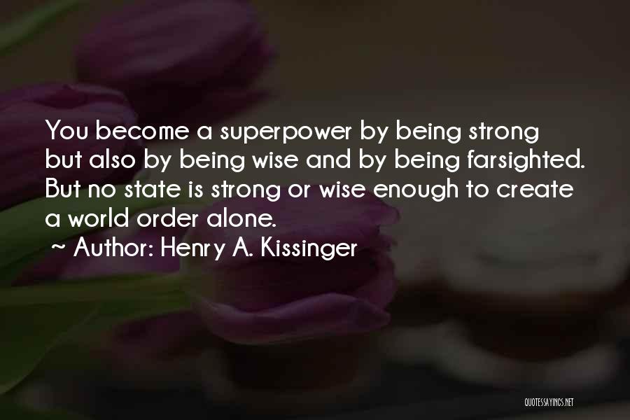 Henry A. Kissinger Quotes: You Become A Superpower By Being Strong But Also By Being Wise And By Being Farsighted. But No State Is