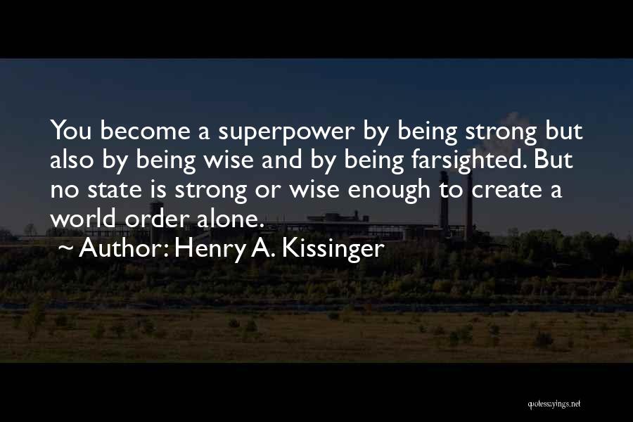 Henry A. Kissinger Quotes: You Become A Superpower By Being Strong But Also By Being Wise And By Being Farsighted. But No State Is