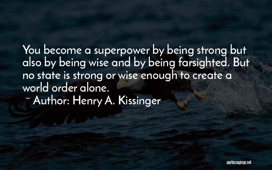 Henry A. Kissinger Quotes: You Become A Superpower By Being Strong But Also By Being Wise And By Being Farsighted. But No State Is