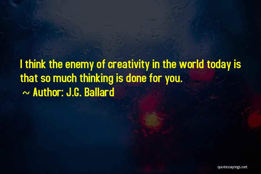 J.G. Ballard Quotes: I Think The Enemy Of Creativity In The World Today Is That So Much Thinking Is Done For You.