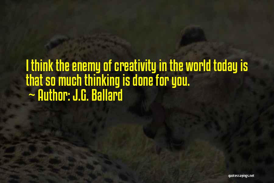 J.G. Ballard Quotes: I Think The Enemy Of Creativity In The World Today Is That So Much Thinking Is Done For You.