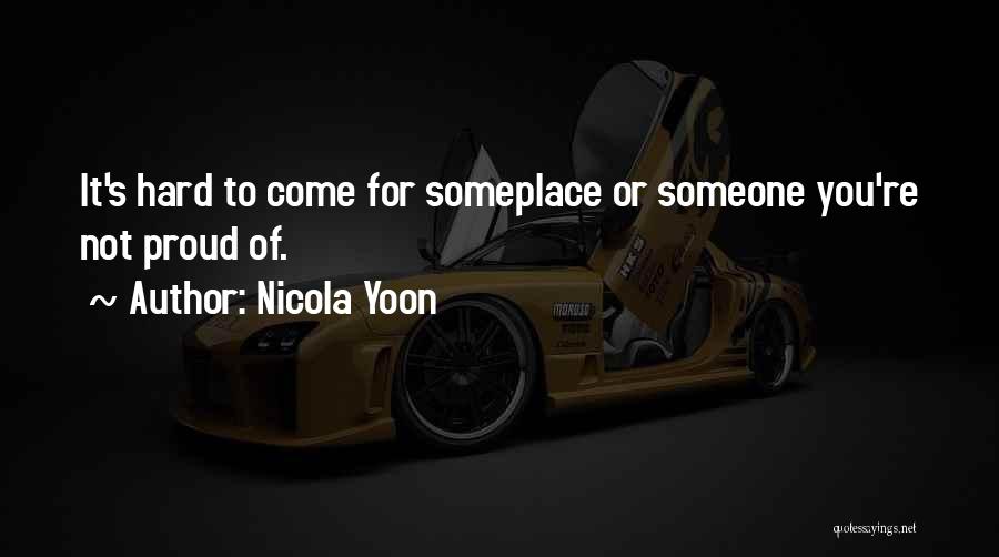 Nicola Yoon Quotes: It's Hard To Come For Someplace Or Someone You're Not Proud Of.