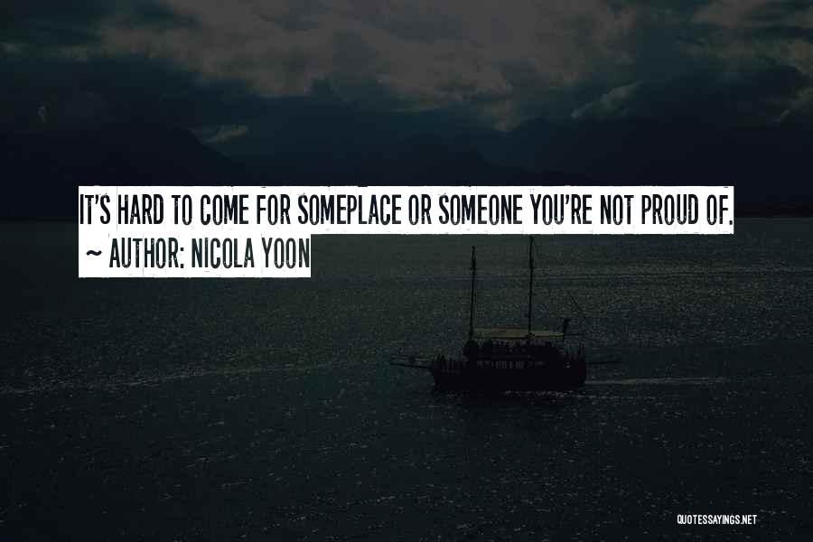 Nicola Yoon Quotes: It's Hard To Come For Someplace Or Someone You're Not Proud Of.