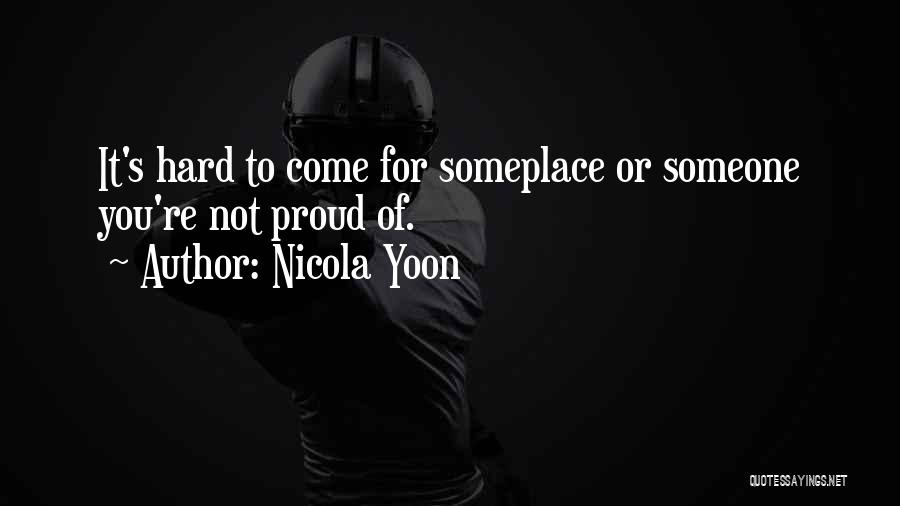 Nicola Yoon Quotes: It's Hard To Come For Someplace Or Someone You're Not Proud Of.