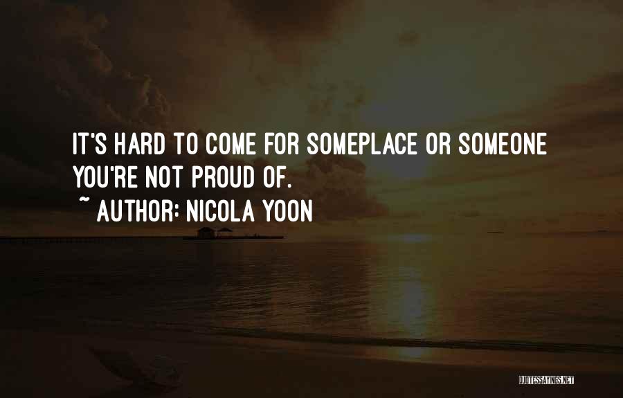 Nicola Yoon Quotes: It's Hard To Come For Someplace Or Someone You're Not Proud Of.