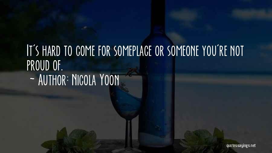 Nicola Yoon Quotes: It's Hard To Come For Someplace Or Someone You're Not Proud Of.