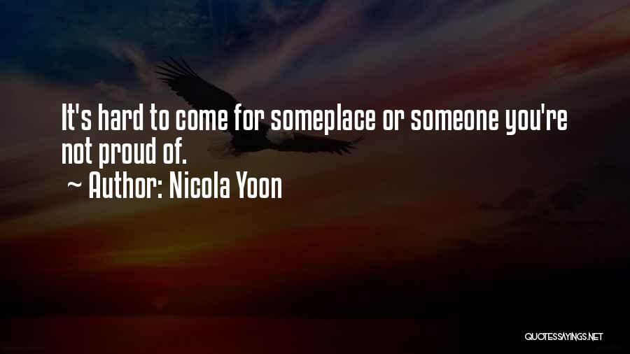 Nicola Yoon Quotes: It's Hard To Come For Someplace Or Someone You're Not Proud Of.