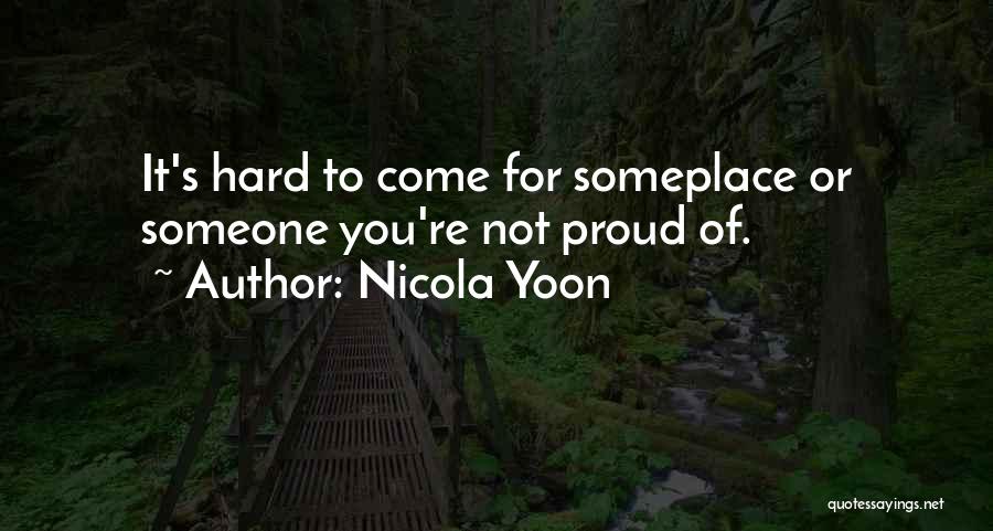 Nicola Yoon Quotes: It's Hard To Come For Someplace Or Someone You're Not Proud Of.