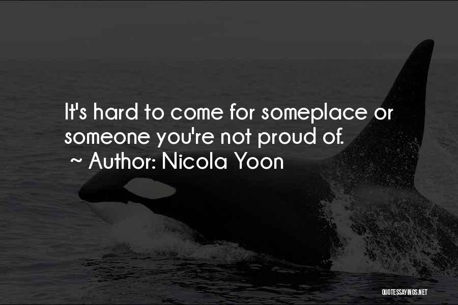 Nicola Yoon Quotes: It's Hard To Come For Someplace Or Someone You're Not Proud Of.