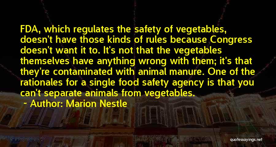 Marion Nestle Quotes: Fda, Which Regulates The Safety Of Vegetables, Doesn't Have Those Kinds Of Rules Because Congress Doesn't Want It To. It's