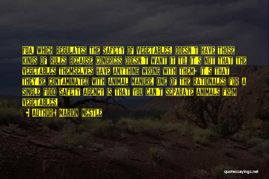 Marion Nestle Quotes: Fda, Which Regulates The Safety Of Vegetables, Doesn't Have Those Kinds Of Rules Because Congress Doesn't Want It To. It's