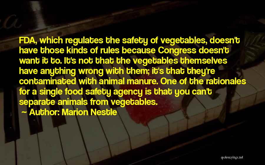 Marion Nestle Quotes: Fda, Which Regulates The Safety Of Vegetables, Doesn't Have Those Kinds Of Rules Because Congress Doesn't Want It To. It's