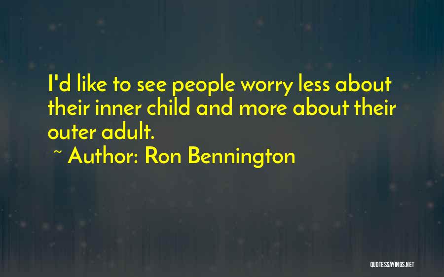 Ron Bennington Quotes: I'd Like To See People Worry Less About Their Inner Child And More About Their Outer Adult.