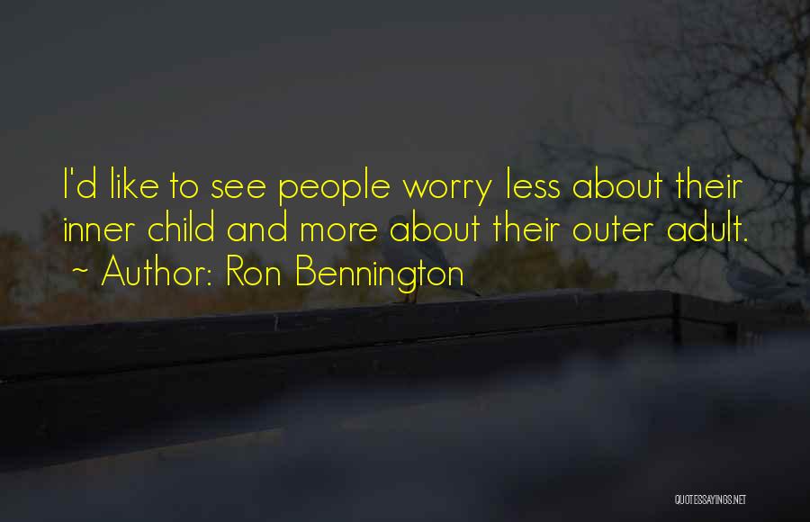 Ron Bennington Quotes: I'd Like To See People Worry Less About Their Inner Child And More About Their Outer Adult.