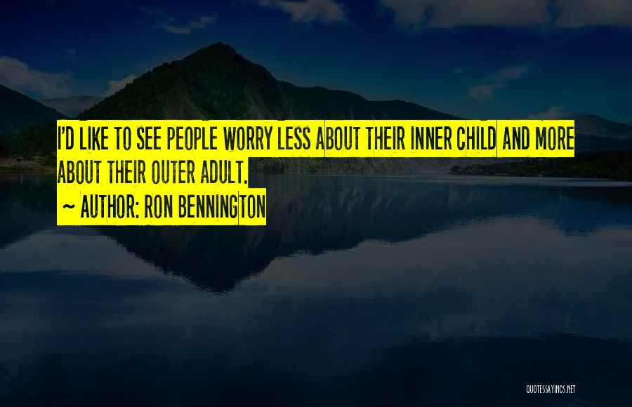 Ron Bennington Quotes: I'd Like To See People Worry Less About Their Inner Child And More About Their Outer Adult.