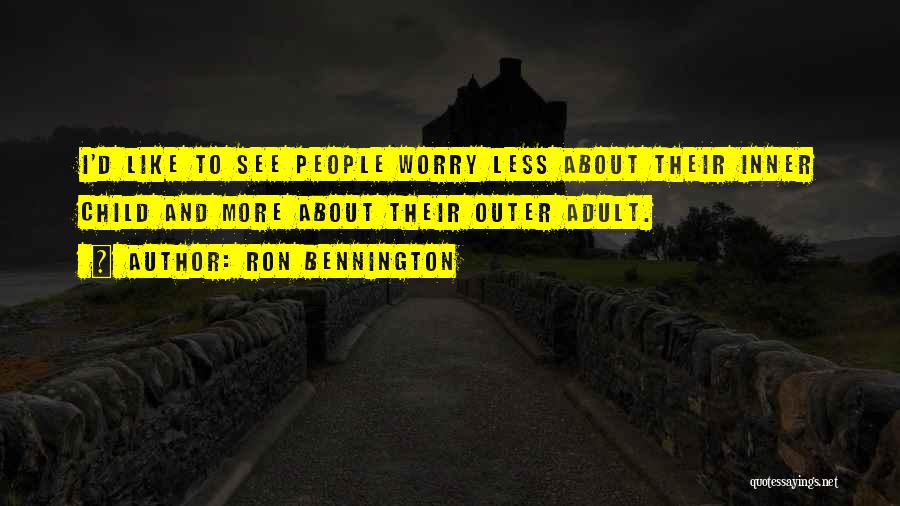Ron Bennington Quotes: I'd Like To See People Worry Less About Their Inner Child And More About Their Outer Adult.