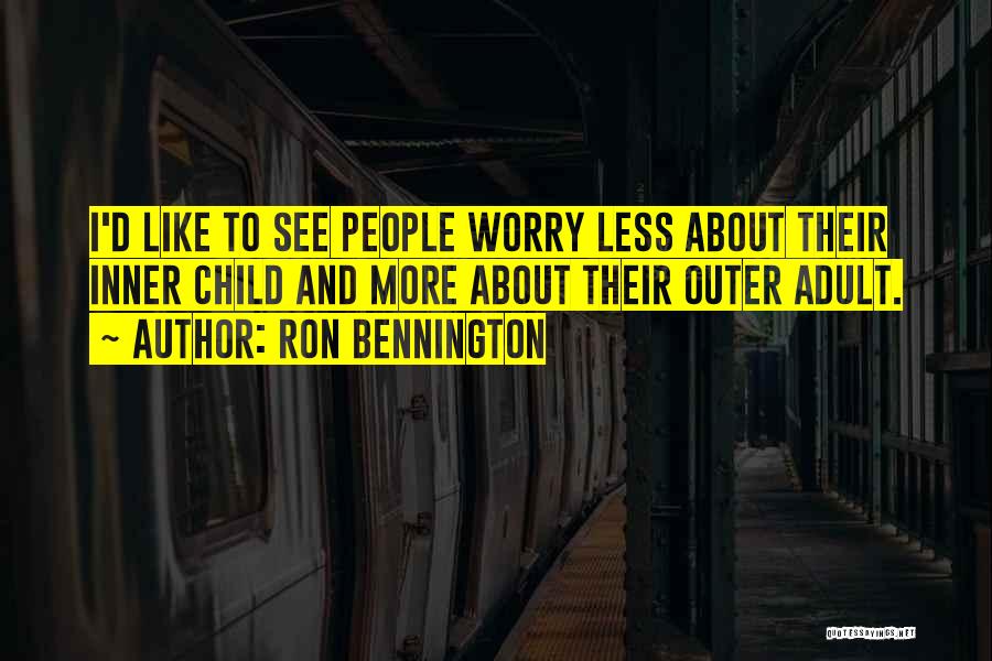 Ron Bennington Quotes: I'd Like To See People Worry Less About Their Inner Child And More About Their Outer Adult.