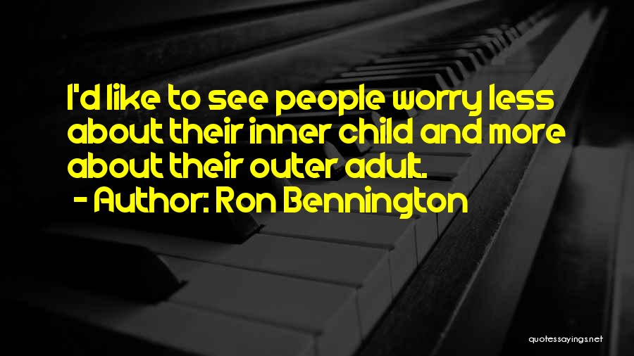 Ron Bennington Quotes: I'd Like To See People Worry Less About Their Inner Child And More About Their Outer Adult.