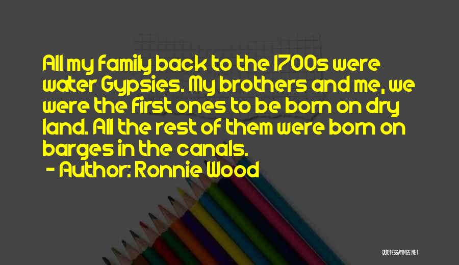 Ronnie Wood Quotes: All My Family Back To The 1700s Were Water Gypsies. My Brothers And Me, We Were The First Ones To