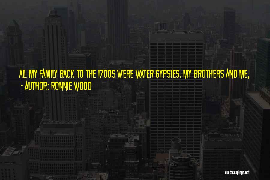 Ronnie Wood Quotes: All My Family Back To The 1700s Were Water Gypsies. My Brothers And Me, We Were The First Ones To