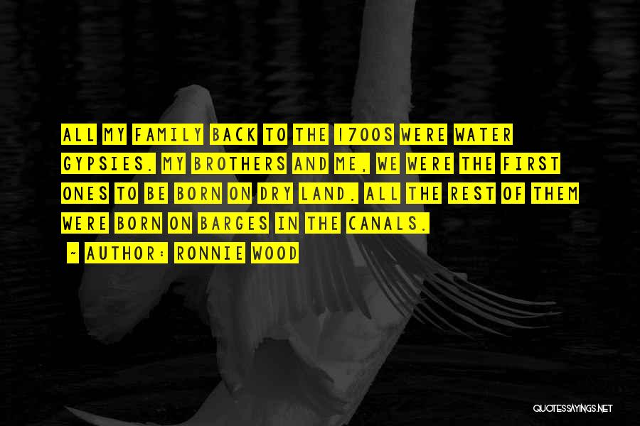 Ronnie Wood Quotes: All My Family Back To The 1700s Were Water Gypsies. My Brothers And Me, We Were The First Ones To