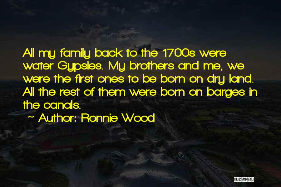 Ronnie Wood Quotes: All My Family Back To The 1700s Were Water Gypsies. My Brothers And Me, We Were The First Ones To