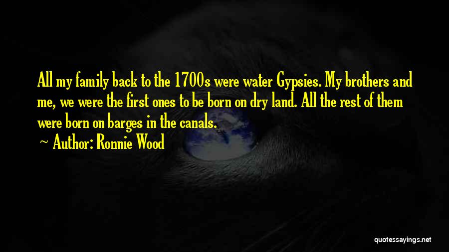 Ronnie Wood Quotes: All My Family Back To The 1700s Were Water Gypsies. My Brothers And Me, We Were The First Ones To