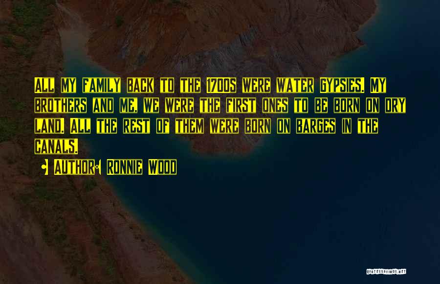 Ronnie Wood Quotes: All My Family Back To The 1700s Were Water Gypsies. My Brothers And Me, We Were The First Ones To