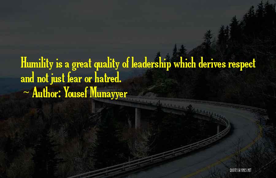 Yousef Munayyer Quotes: Humility Is A Great Quality Of Leadership Which Derives Respect And Not Just Fear Or Hatred.