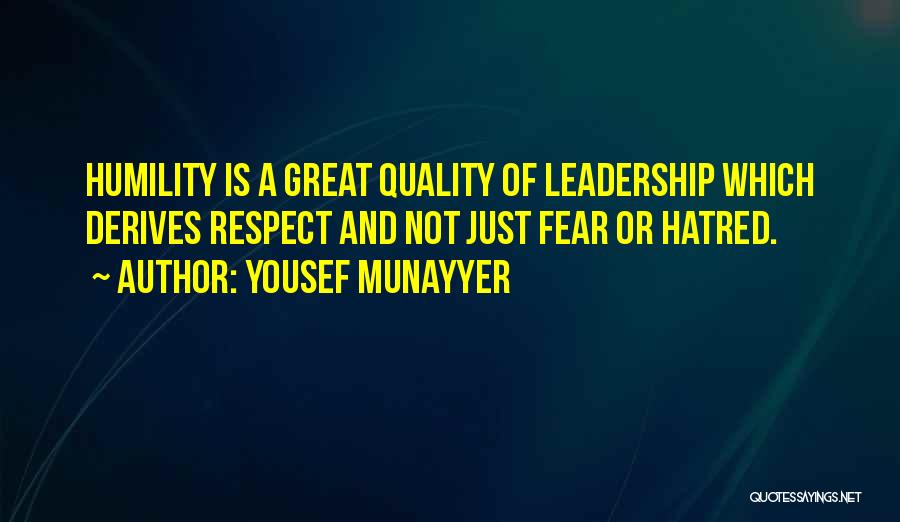 Yousef Munayyer Quotes: Humility Is A Great Quality Of Leadership Which Derives Respect And Not Just Fear Or Hatred.