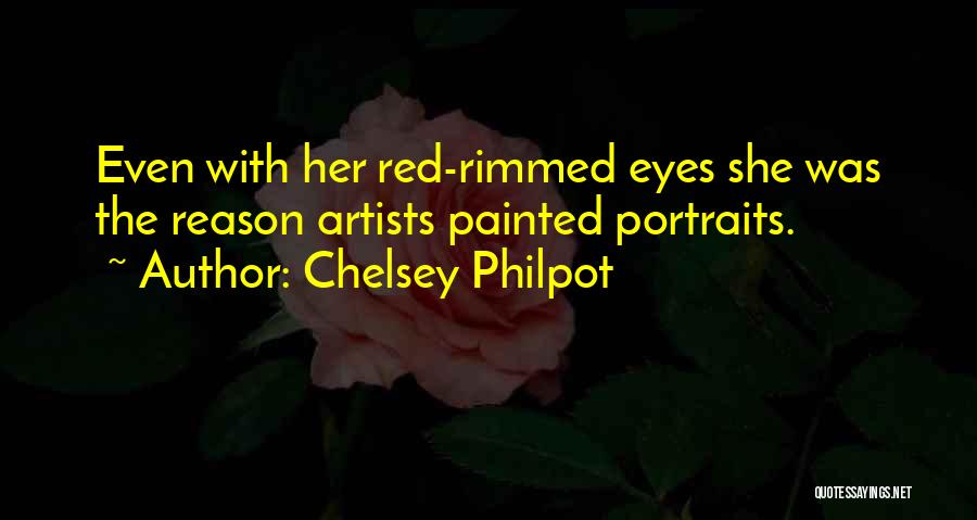 Chelsey Philpot Quotes: Even With Her Red-rimmed Eyes She Was The Reason Artists Painted Portraits.