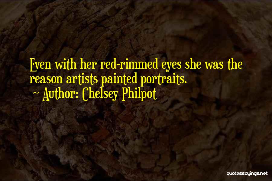 Chelsey Philpot Quotes: Even With Her Red-rimmed Eyes She Was The Reason Artists Painted Portraits.