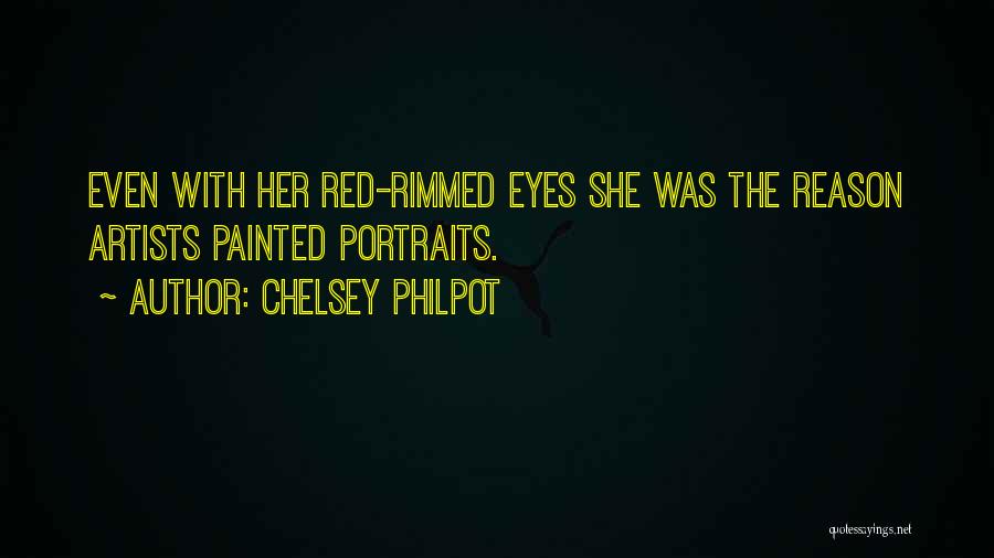 Chelsey Philpot Quotes: Even With Her Red-rimmed Eyes She Was The Reason Artists Painted Portraits.