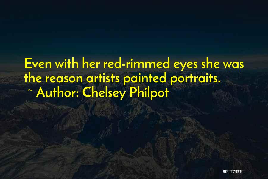 Chelsey Philpot Quotes: Even With Her Red-rimmed Eyes She Was The Reason Artists Painted Portraits.