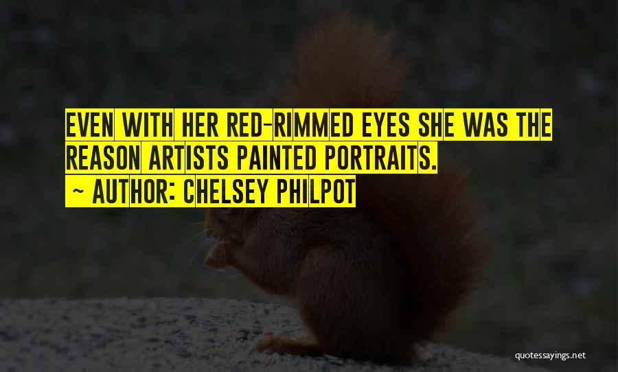 Chelsey Philpot Quotes: Even With Her Red-rimmed Eyes She Was The Reason Artists Painted Portraits.