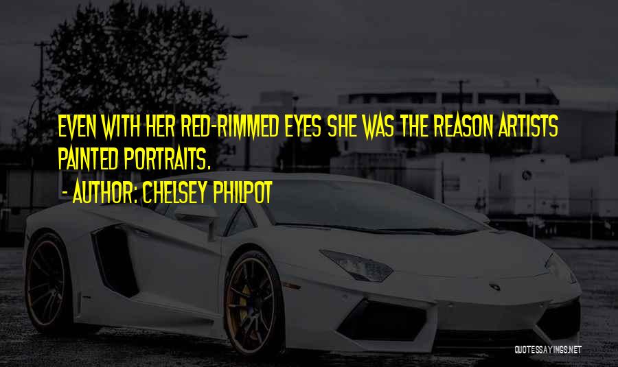 Chelsey Philpot Quotes: Even With Her Red-rimmed Eyes She Was The Reason Artists Painted Portraits.