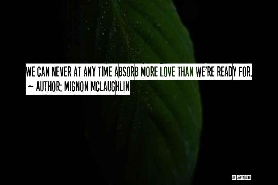 Mignon McLaughlin Quotes: We Can Never At Any Time Absorb More Love Than We're Ready For.