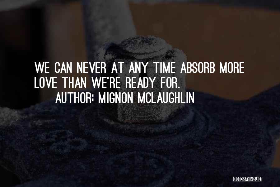Mignon McLaughlin Quotes: We Can Never At Any Time Absorb More Love Than We're Ready For.
